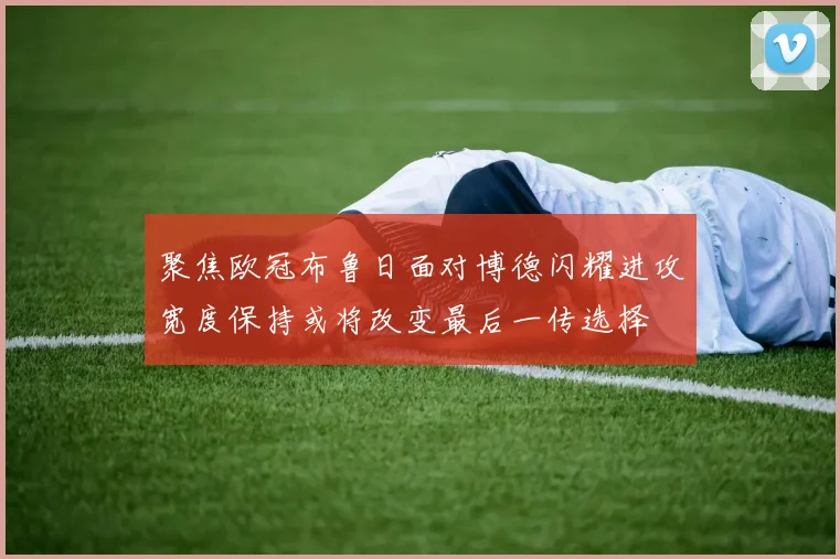 聚焦欧冠布鲁日面对博德闪耀进攻宽度保持或将改变最后一传选择
