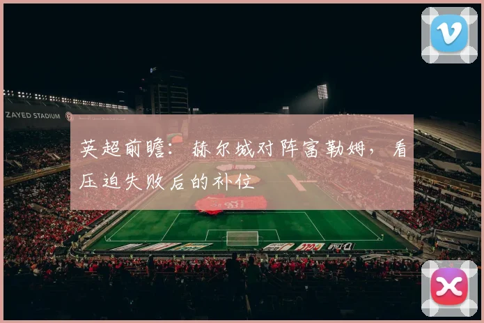 英超前瞻：赫尔城对阵富勒姆，看压迫失败后的补位