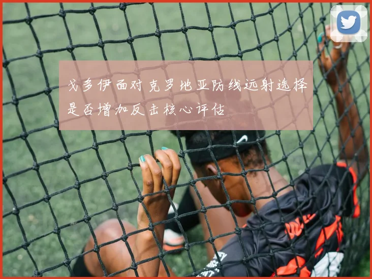 戈多伊面对克罗地亚防线远射选择是否增加反击核心评估