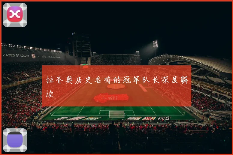 拉齐奥历史名将的冠军队长深度解读