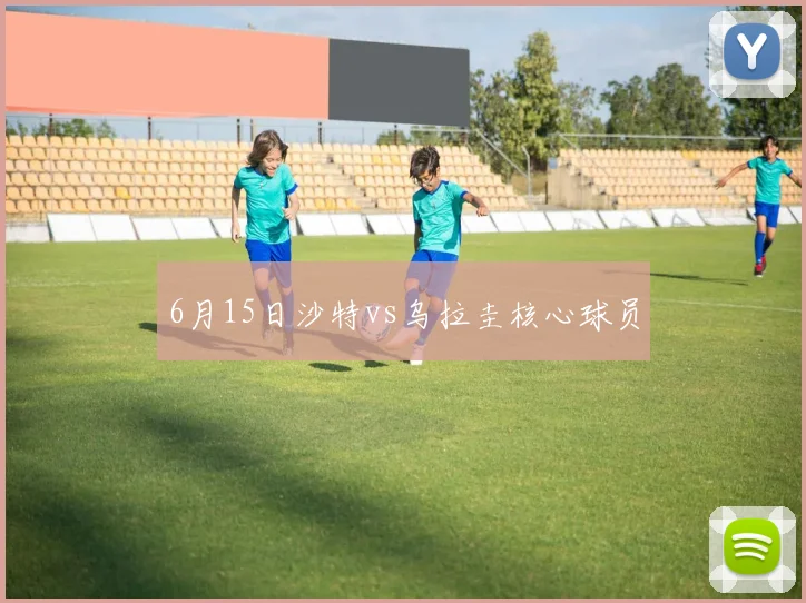 6月15日沙特vs乌拉圭核心球员