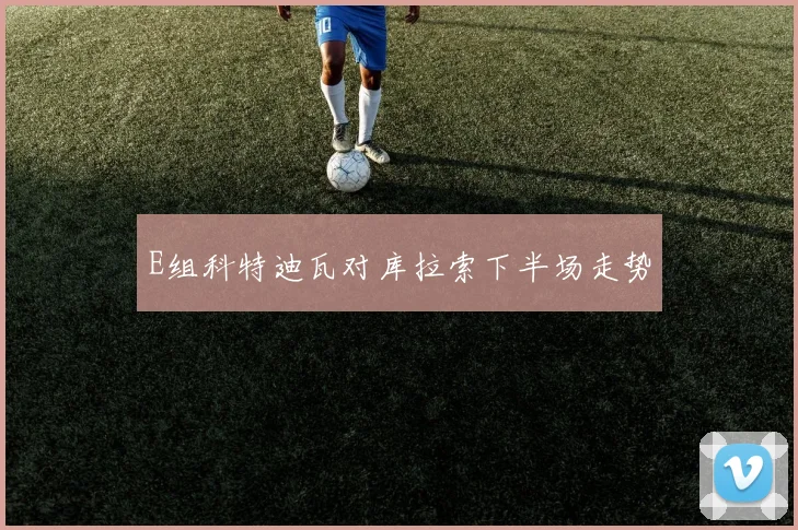 E组科特迪瓦对库拉索下半场走势