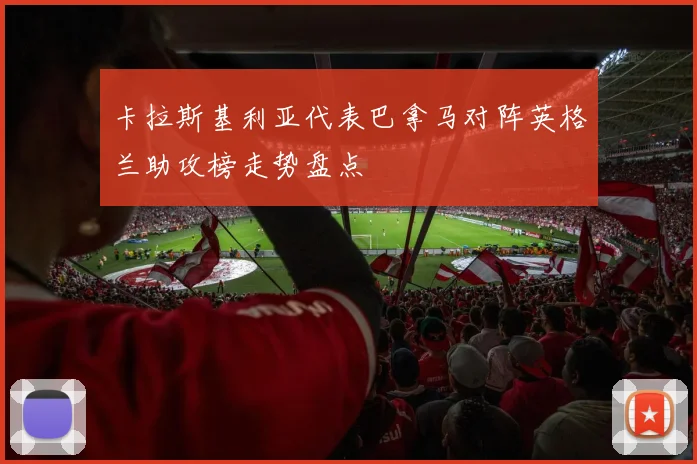 卡拉斯基利亚代表巴拿马对阵英格兰助攻榜走势盘点