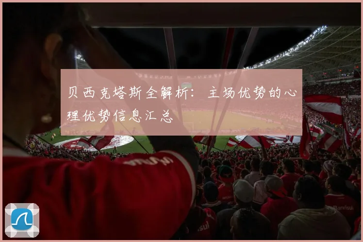 贝西克塔斯全解析：主场优势的心理优势信息汇总