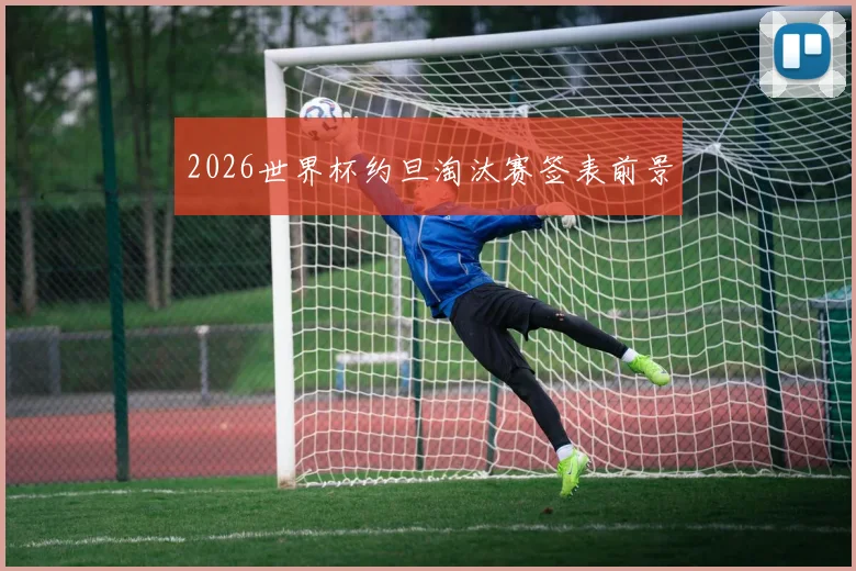 2026世界杯约旦淘汰赛签表前景