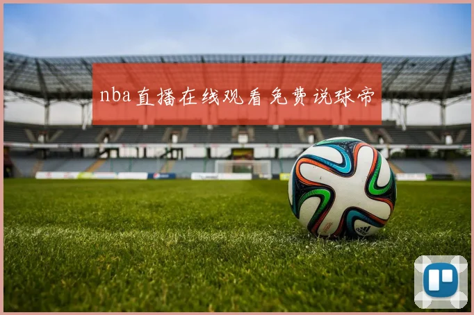 nba直播在线观看免费说球帝