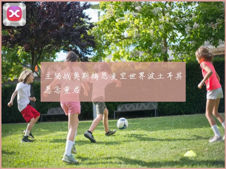 主场战奥斯梅恩凌空世界波土耳其悬念重启