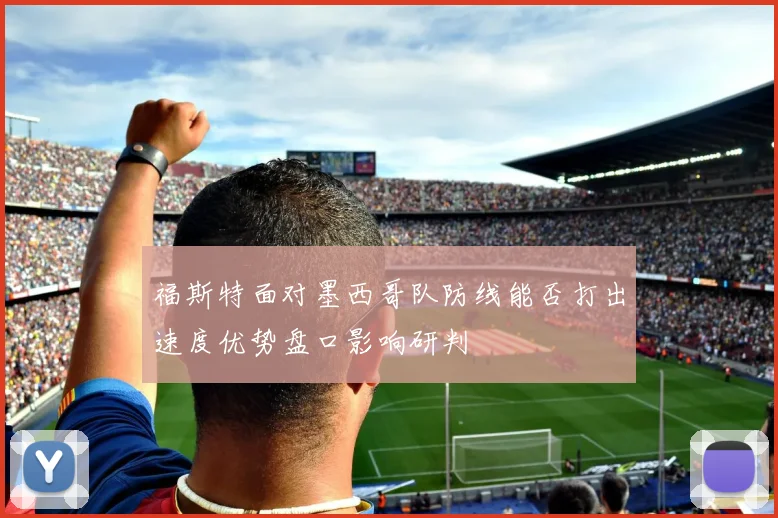 福斯特面对墨西哥队防线能否打出速度优势盘口影响研判