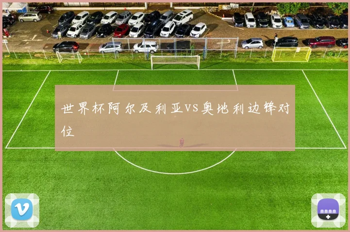 世界杯阿尔及利亚vs奥地利边锋对位