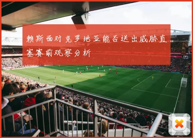 赖斯面对克罗地亚能否送出威胁直塞赛前观察分析