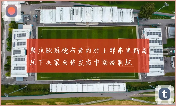 聚焦欧冠德布劳内对上邓弗里斯高压下决策或将左右中场控制权