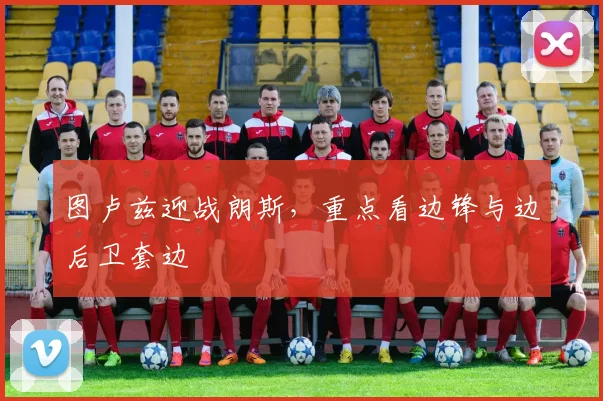 图卢兹迎战朗斯，重点看边锋与边后卫套边