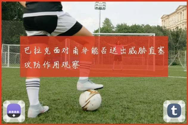 巴拉克面对南非能否送出威胁直塞攻防作用观察