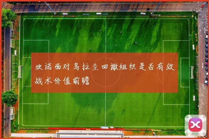 坎诺面对乌拉圭回撤组织是否有效战术价值前瞻