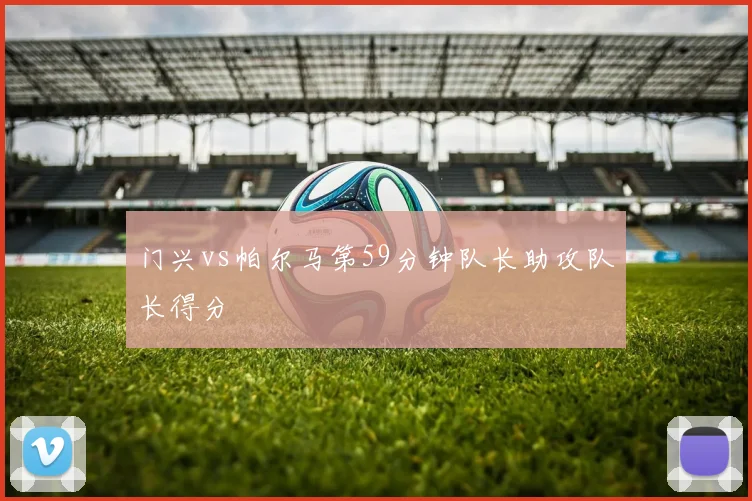 门兴vs帕尔马第59分钟队长助攻队长得分