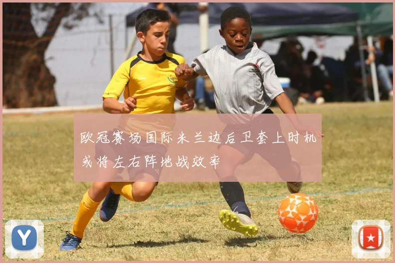 欧冠赛场国际米兰边后卫套上时机或将左右阵地战效率