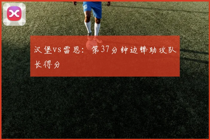 汉堡vs雷恩：第37分钟边锋助攻队长得分