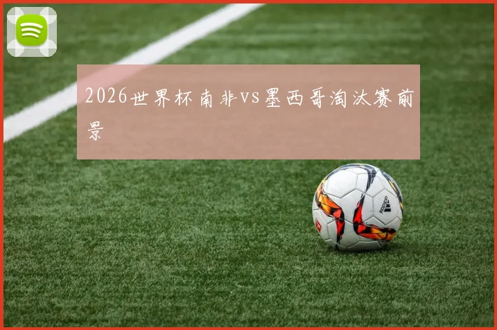 2026世界杯南非vs墨西哥淘汰赛前景