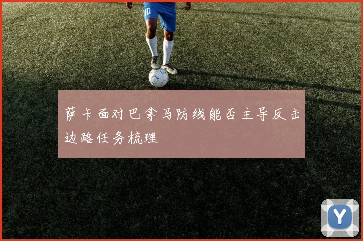 萨卡面对巴拿马防线能否主导反击边路任务梳理