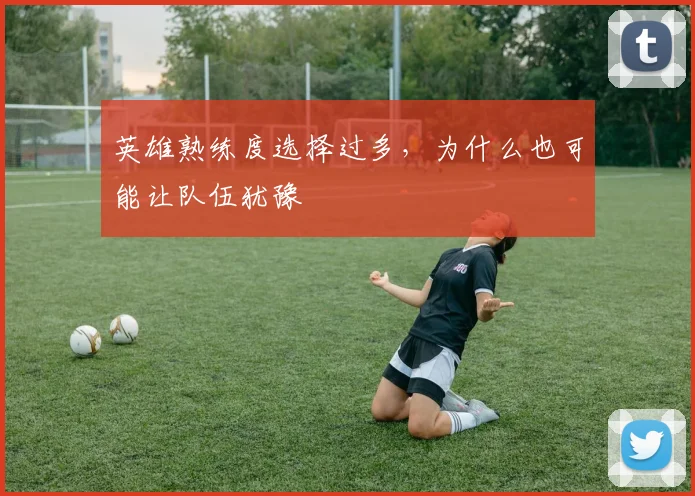 英雄熟练度选择过多，为什么也可能让队伍犹豫