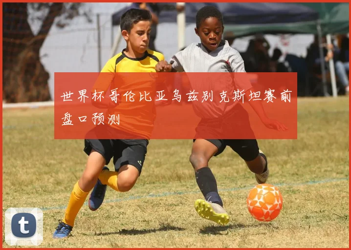 世界杯哥伦比亚乌兹别克斯坦赛前盘口预测