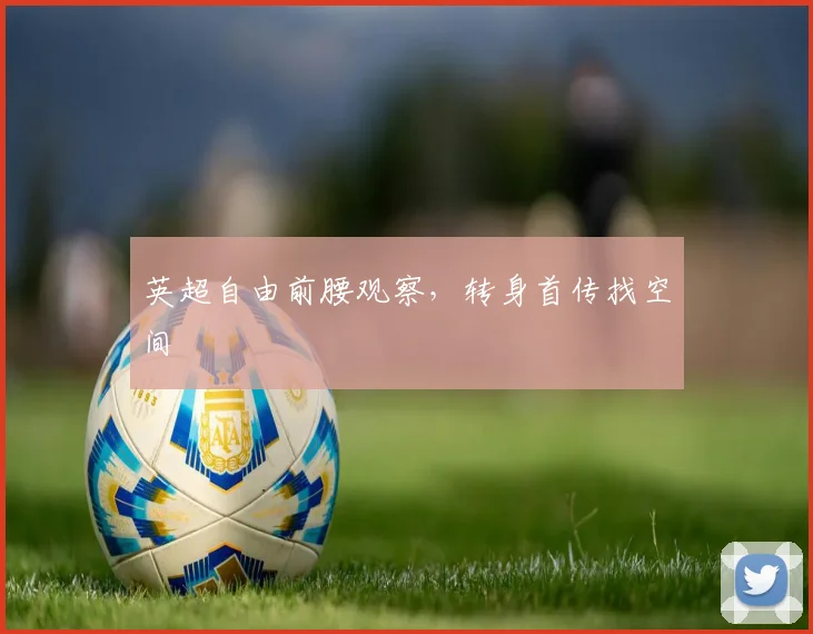 英超自由前腰观察，转身首传找空间