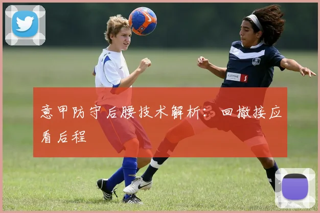 意甲防守后腰技术解析：回撤接应看后程