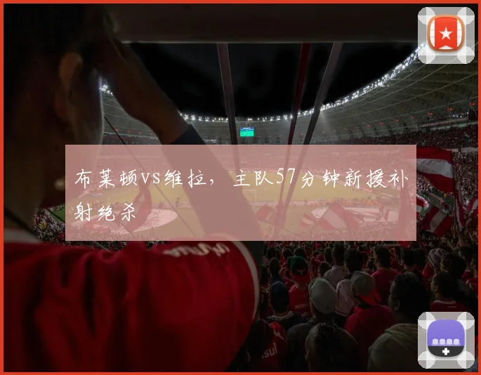 布莱顿vs维拉，主队57分钟新援补射绝杀