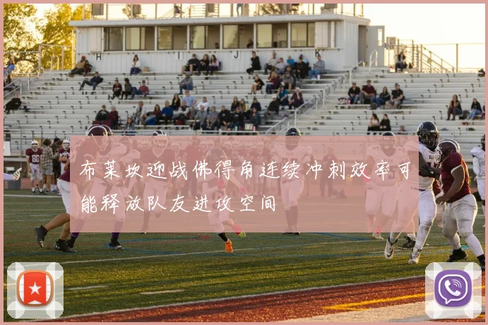 布莱坎迎战佛得角连续冲刺效率可能释放队友进攻空间